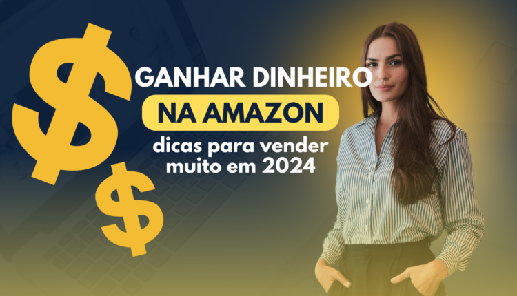 Como Fazer 500 Reais por Semana na Amazon: 7 Dicas Essenciais