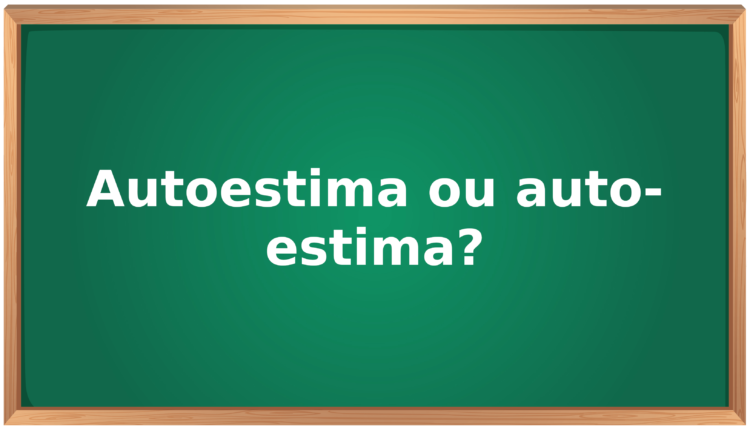 Qual o correto? Autoestima ou Auto estima?