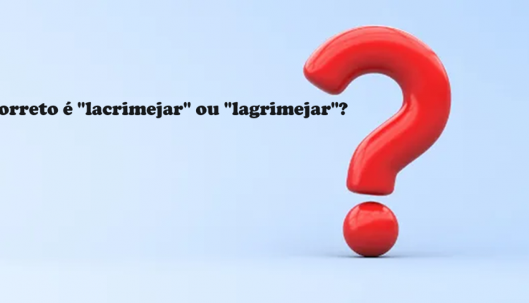 Dúvidas de Português: o correto é "lacrimejar" ou "lagrimejar"?