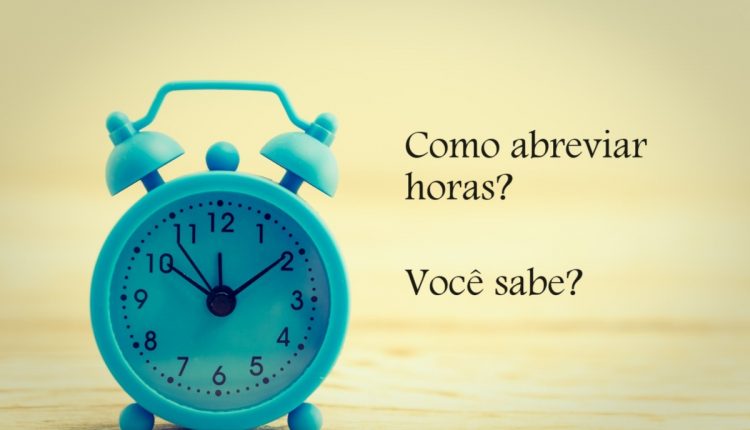 Para não ERRAR mais! Você sabe qual a forma correta de ABREVIAR horas?