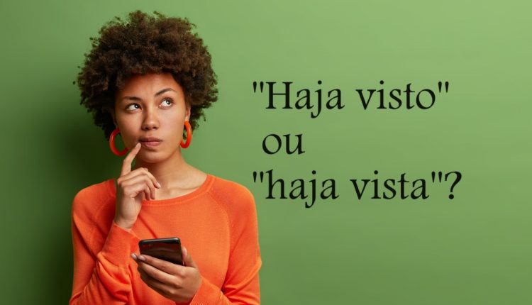 Dúvidas de Português: "haja visto" ou "haja vista"? Qual o correto?