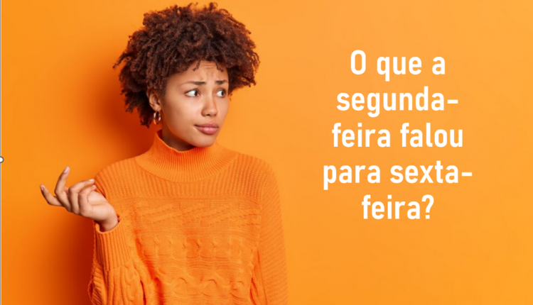 Charada! Pense e responda: "o que a segunda-feira falou para sexta-feira"?