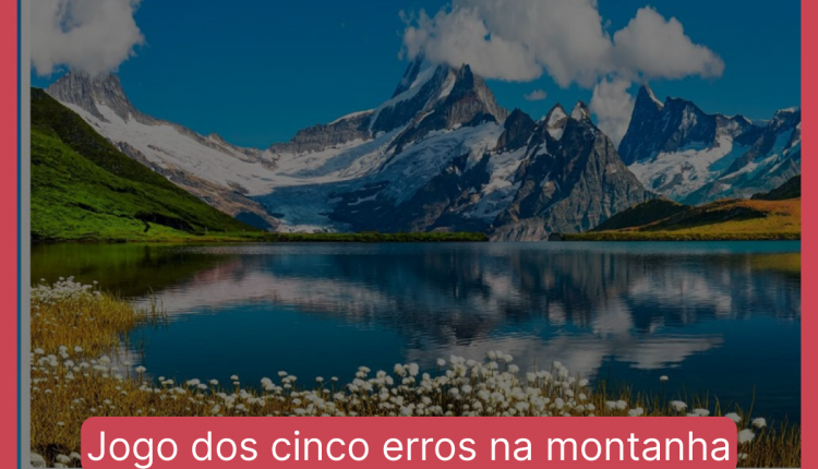 Jogo dos cinco erros na montanha: encontre as diferenças entre as imagens da paisagem em menos de 10 segundos